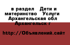  в раздел : Дети и материнство » Услуги . Архангельская обл.,Архангельск г.